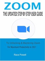 Zoom:The Updated Step-By-Step User Guide To Unlocking & Mastering Zoom For Maximum Productivity in 2021