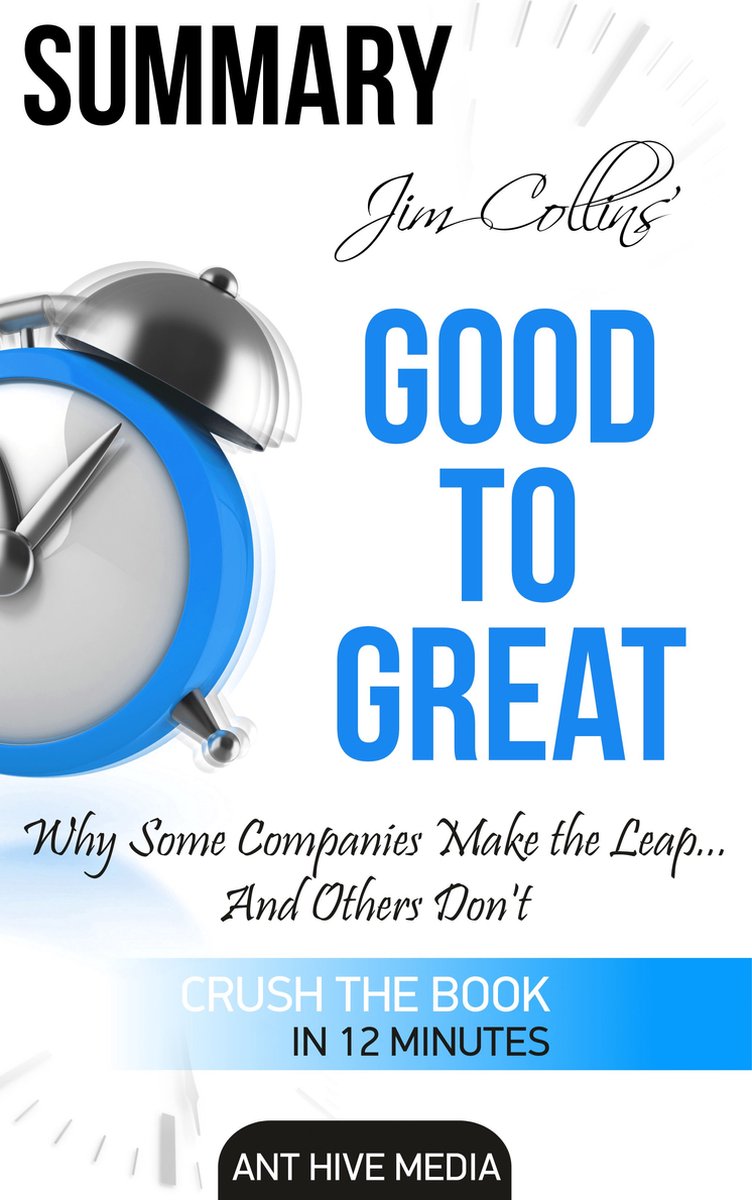 Jim Collins' Good to Great Why Some Companies Make the Leap … And Others Don’t Summary - Ant Hive Media