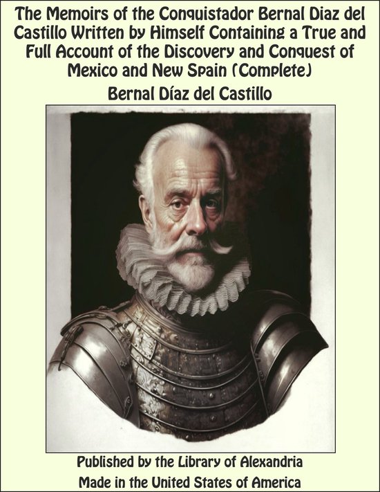 The Memoirs of the Conquistador Bernal Diaz del Castillo Written by Himself Containing a True and Full Account of the Discovery and Conquest of Mexico and New Spain (Complete)
