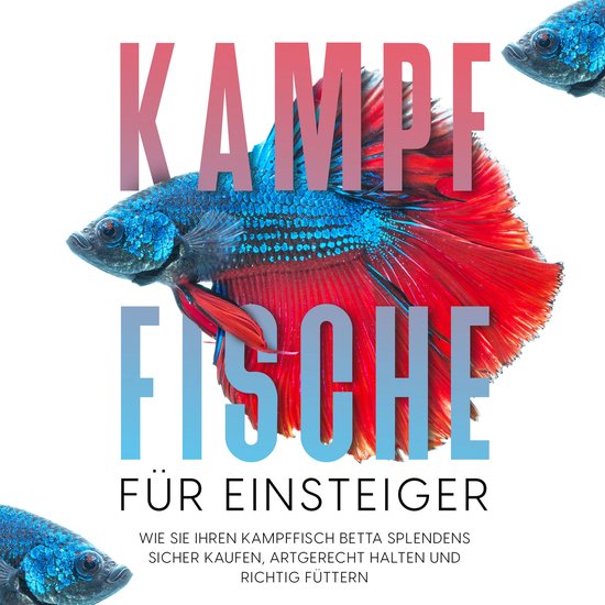 Kampffische für Einsteiger: Wie Sie Ihren Kampffisch Betta  ... - cover