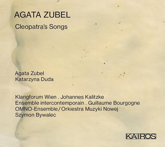 Albumhoes met tekst: Agata Zubel Cleopatra's Songs Agata Zubel Katarzyna Duda Klangforum Wien Johannes Kalitzke Ensemble intercontemporain Guillaume Bourgogne OMNO-Ensemble/Orkiestra Muzyki Nowej Szymon Bywalec KAIROS