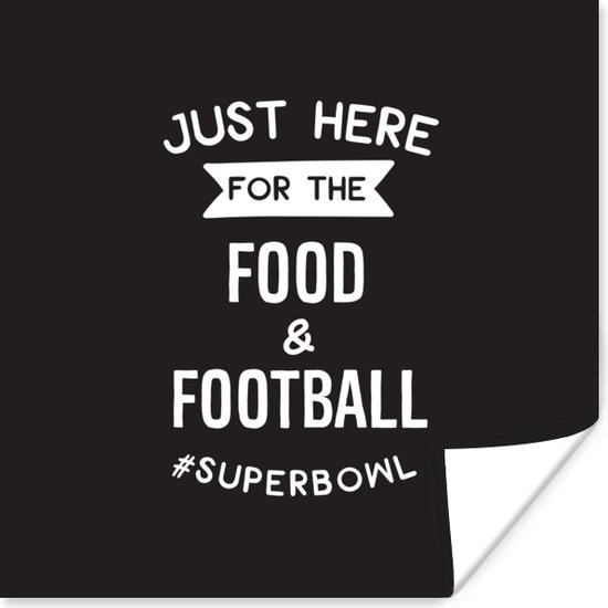 Poster Quotes - Just here for the food & football #superbowl - Sport - Spreuken - 30x30 cm