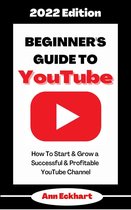 2022 Home Based Business Books 1 - Beginner’s Guide To YouTube 2022 Edition: How To Start & Grow a Successful & Profitable YouTube Channel