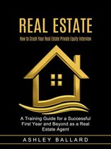 Real Estate: How to Crush Your Real Estate Private Equity Interview (A Training Guide for a Successful First Year and Beyond as a Real Estate Agent)