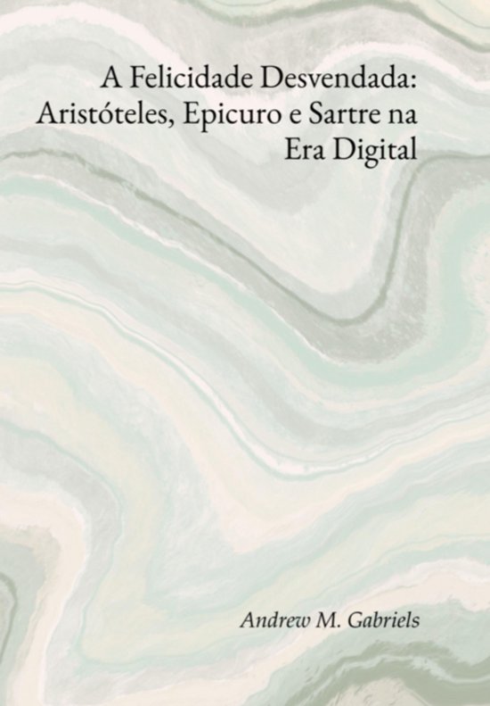 A Felicidade Desvendada: Aristóteles, Epicuro E Sartre Na E ... - cover