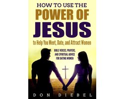 How to Use the Power of Jesus to Help You Meet, Date, and Attract Women: Bible Verses, Prayers, and Spiritual Advice for Dating Women