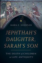 Jephthah′s Daughter, Sarah′s Son – The Death of Children in Late Antiquity