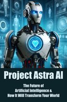 Project Astra AI: The Future of Artificial Intelligence