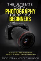 The Ultimate Digital Photography Guide for Beginners:Basic Camera Rules And Essential Settings On The Art Of Image Composition