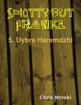 Shitty But Frankly — 5. Uybre Haremdzhi