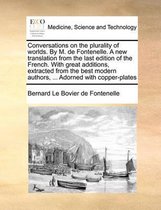 Conversations on the Plurality of Worlds. by M. de Fontenelle. a New Translation from the Last Edition of the French. with Great Additions, Extracted from the Best Modern Authors, ... Adorned with Copper-Plates