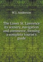The Lower St. Lawrence its scenery, navigation and commerce, forming a complete tourist's guide