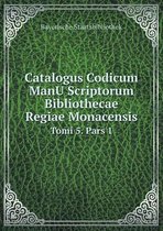 Catalogus Codicum ManU Scriptorum Bibliothecae Regiae Monacensis Tomi 5. Pars 1