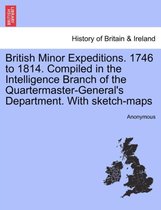 British Minor Expeditions. 1746 to 1814. Compiled in the Intelligence Branch of the Quartermaster-General's Department. with Sketch-Maps