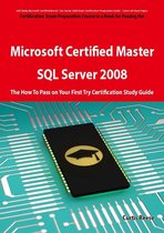 Microsoft Certified Master: SQL Server 2008 Exam Preparation Course in a Book for Passing the Microsoft Certified Master: SQL Server 2008 Exam - The How To Pass on Your First Try Certification Study Guide: SQL Server 2008 Exam Preparation Course in a