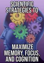 Scientific Strategies To Maximize Memory, Focus, And Cognition