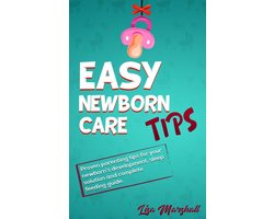 Positive Parenting 1 - Easy Newborn Care Tips: Proven Parenting Tips For Your Newborn's Development, Sleep Solution And Complete Feeding Guide
