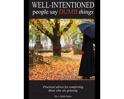 Well Intentioned People Say Dumb Things - Practical Advice for Comforting Those Who Are Grieving