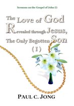 Sermons on the Gospel of John (I) - The Love of God Revealed through Jesus, the Only Begotten Son ( I )