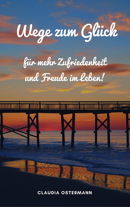 Wege zum Glück für mehr Zufriedenheit und Freude im Leben! - cover