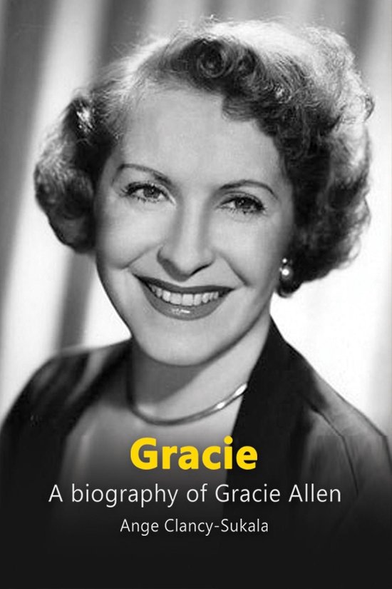Gracie: A Biography of Gracie Allen (ebook), Ange Clancy-Sukala ...