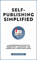 Self-Publishing Simplified: A Comprehensive Guide to Producing, Launching, and Marketing a Profitable Book