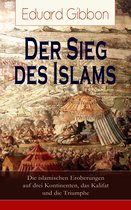 Der Sieg des Islams - Die islamischen Eroberungen auf drei Kontinenten, das Kalifat und die Triumphe (Vollständige deutsche Ausgabe)