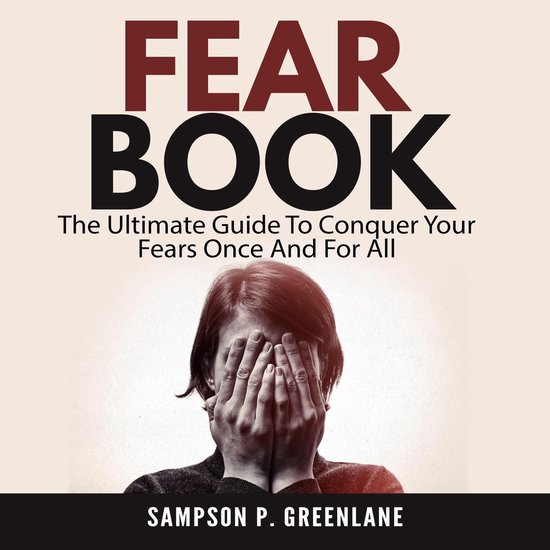 Fear Book: The Ultimate Guide To Conquer Your Fears Once And ... - cover