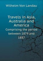 Travels in Asia, Australia and America Comprising the Period Between 1879 and 1887