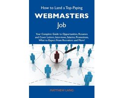 How to Land a Top-Paying Webmasters Job: Your Complete Guide to Opportunities, Resumes and Cover Letters, Interviews, Salaries, Promotions, What to Expect From Recruiters and More
