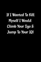 If I Wanted to Kill Myself I Would Climb Your Ego & Jump to Your Iq!