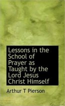 Lessons in the School of Prayer as Taught by the Lord Jesus Christ Himself