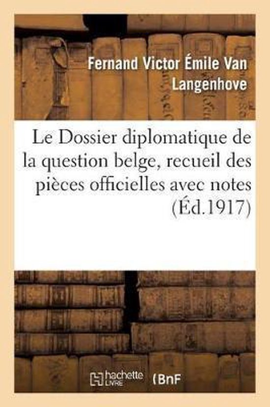 Le Dossier Diplomatique de la Question Belge, Recueil Des Pi ces Officielles Avec Notes