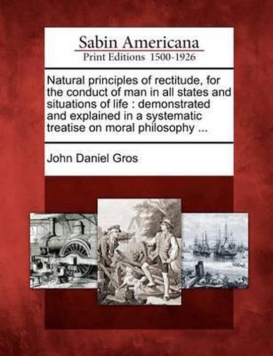 Natural Principles of Rectitude, for the Conduct of Man in All States ...