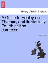 A Guide to Henley-On-Thames, and Its Vincinity. Fourth Edition ... Corrected.