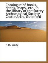 Catalogue of Books, Deeds, Maps, Etc. in the Library of the Surrey Archaelogical Society, Castle ARC