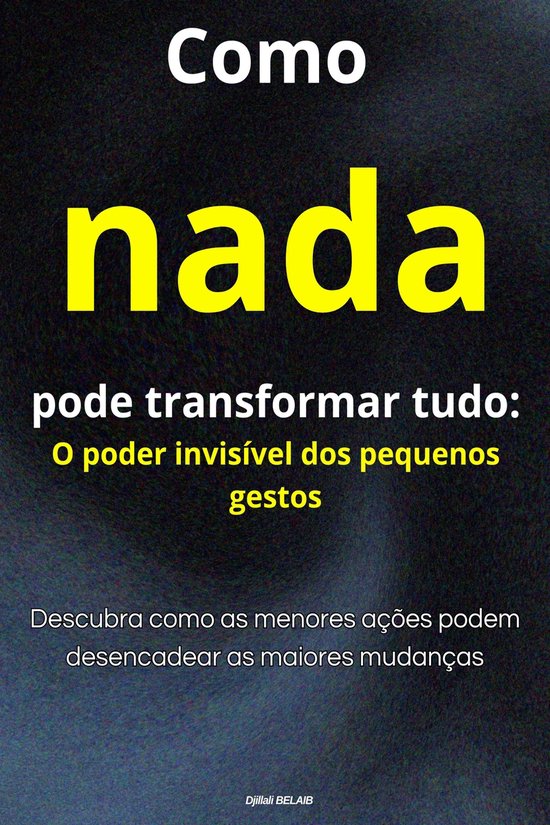 Como nada pode transformar tudo: O poder invisível dos pequenos gestos ...