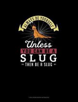 Always Be Yourself Unless You Can Be A Slug Then Be A Slug