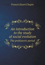 An Introduction to the Study of Social Evolution the Prehistoric Period