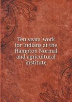 Ten years' work for Indians at the Hampton Normal and agricultural institute
