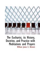 The Eucharist, Its History, Doctrine, and Practice with Meditations and Prayers