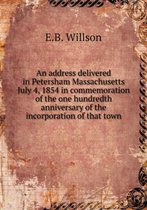 An address delivered in Petersham Massachusetts July 4, 1854 in commemoration of the one hundredth anniversary of the incorporation of that town