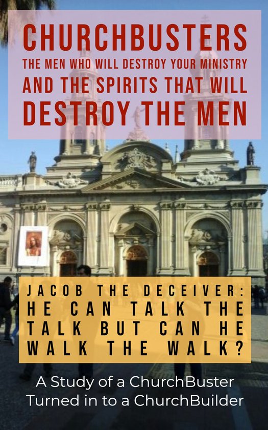 ChurchBusters - The Men Who Will Destroy Your Ministry and The Spirits That Will Destroy the Men 10 - Jacob the Deceiver (He Can Talk the Talk but Can He Walk the Walk?) - A Study of a ChurchBuster Turned In To a ChurchBuilder