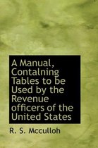 A Manual, Contalning Tables to Be Used by the Revenue Officers of the United States