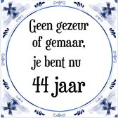 Verjaardag Tegeltje met Spreuk (44 jaar: Geen gezeur of ge maar, je bent nu gewoon 44 jaar + cadeau verpakking & plakhanger