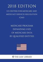 Medicare Program - Expanding Uses of Medicare Data by Qualified Entities (Us Centers for Medicare and Medicaid Services Regulation) (Cms) (2018 Edition)
