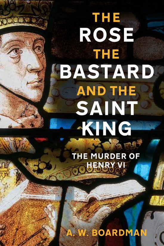 Couverture du livre 'The Rose, the Bastard and the Saint King', le meurtre d'Henri VI, avec une partie d'un vitrail et le titre en lettres jaunes et blanches.