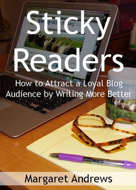 Sticky Readers: How to Attract a Loyal Blog Audience by Writ ... - cover