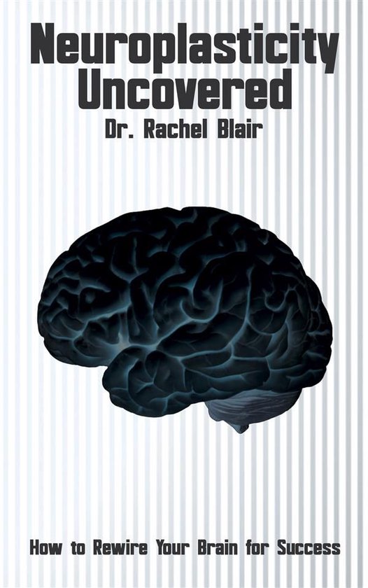 Neuroplasticity Uncovered - How to Rewire Your Brain for Suc ... - cover