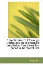 A Popular Sketch of the Origin and Development of the English Constitution, from the Earliest Period